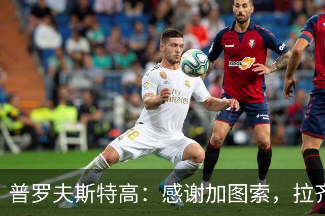 普罗夫斯特高：感谢加图索，拉齐奥氛围让我很享受